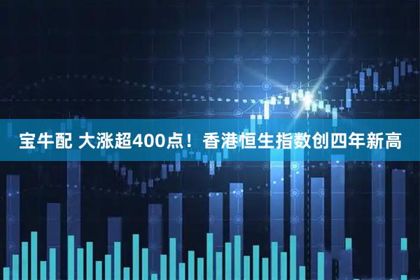 宝牛配 大涨超400点！香港恒生指数创四年新高