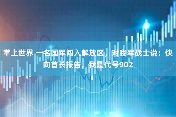 掌上世界 一名国军闯入解放区，对我军战士说：快向首长报告，我是代号902